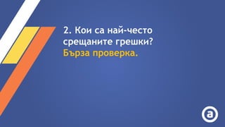 2. Кои са най-често
срещаните грешки?
Бърза проверка.
 