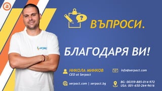 ВЪПРОСИ.
НИКОЛА МИНКОВ
CEO at Serpact
serpact.com | serpact.bg
BG: 00359-885-014-972
USA: 001-650-264-9616
info@serpact.com
БЛАГОДАРЯ ВИ!
 