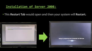 Installation of Server 2008:
• This Restart Tab would open and then your system will Restart.
 