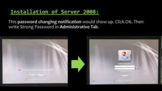 Installation of Server 2008:
This password changing notification would show up. Click OK. Then
write Strong Password in Administrative Tab.
 