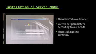 Installation of Server 2008:
• Then this Tab would open
• We will set parameters
according to our needs
• Then click next to
continue.
 