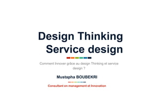 Design Thinking
Service design
Comment Innover grâce au design Thinking et service
design ?
Consultant en management et Innovation
Mustapha BOUBEKRI
 