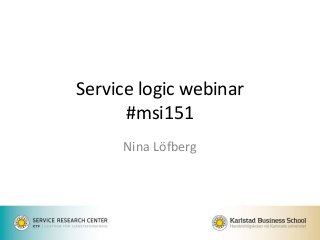 Service logic webinar
#msi151
Nina Löfberg
 