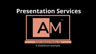 Presentation Services
From Advent Media, Inc
A SlideShare example.
 