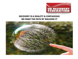 RECOVERY IS A REALITY & CONTAGIOUS WE MAKE THE PATH BY WALKING IT 