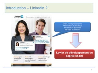 Introduction – Linkedin ?


                                Média social professionnel
                                +150 millions d’utilisateurs
                                 170 secteurs d’activités
                                  200 pays et territoires




                            Levier de développement du
                                    capital social



                                                               5
 