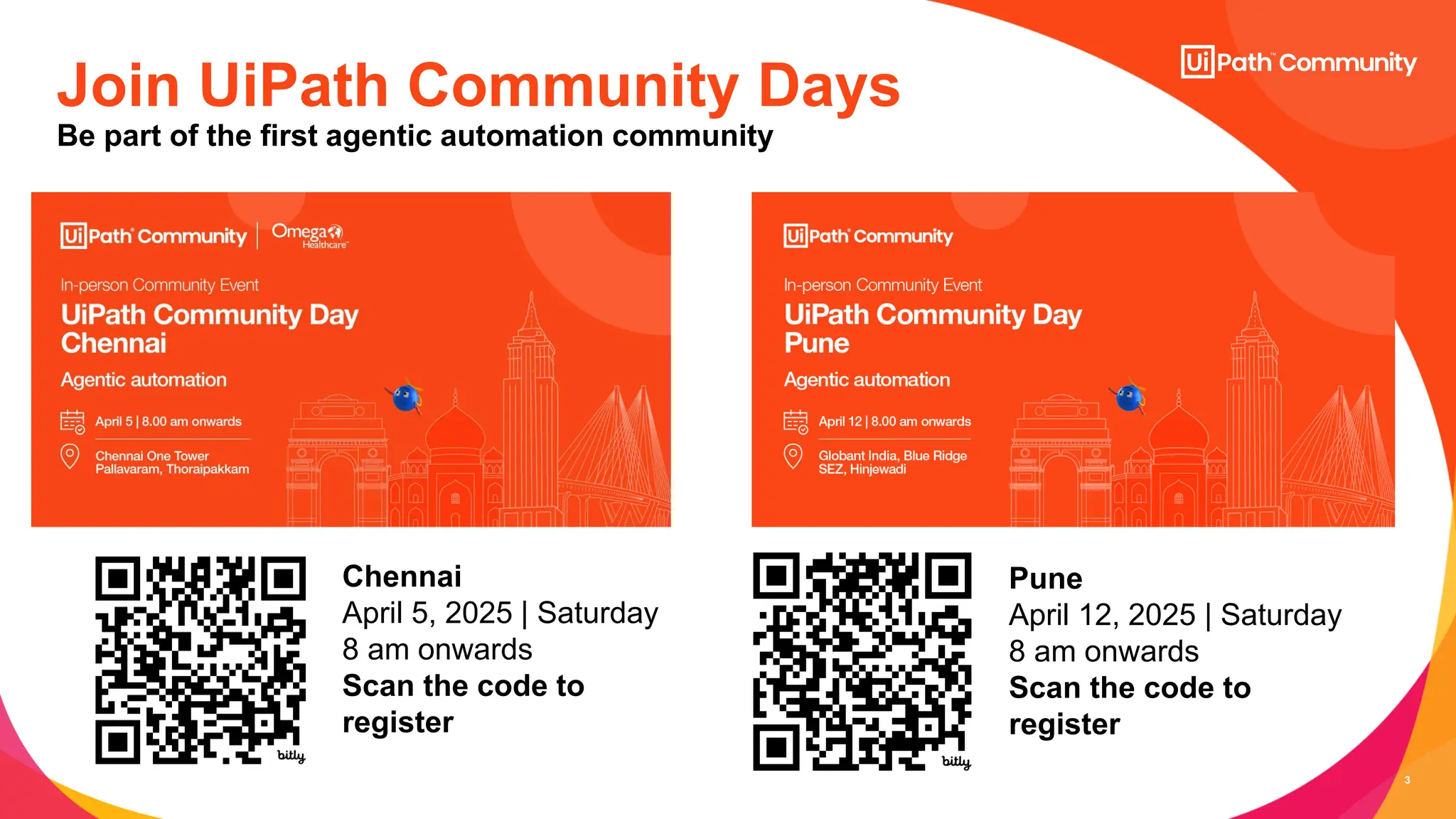 3
Join UiPath Community Days
Chennai
April 5, 2025 | Saturday
8 am onwards
Scan the code to
register
Pune
April 12, 2025 | Saturday
8 am onwards
Scan the code to
register
Be part of the first agentic automation community
 