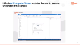 9
UiPath AI Computer Vision enables Robots to see and
understand the screen
 