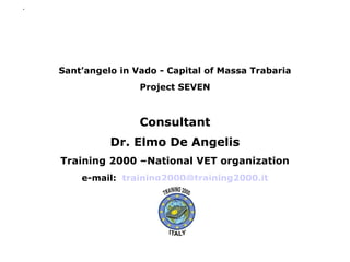 Sant’angelo in Vado - Capital of Massa Trabaria
                Project SEVEN



                Consultant
          Dr. Elmo De Angelis
Training 2000 –National VET organization
    e-mail: training2000@training2000.it
 