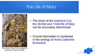 The Life of Mary
● The times of the historical (1x),
the 30-fold and 7-fold life of Mary
can be accurately determined.
● Crucial information is contained
in the writings of Anne Catherine
Emmerich.
The shrine of Mary in the emperor's
cathedral in Aachen (detail).
 