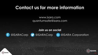 22
Contact us for more information
www.isara.com
quantumsafe@isara.com
Join us on social
@ISARACorp @ISARACorp @ISARA Corporation
 
