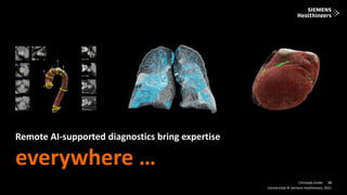 10
Frei verwendbar © Siemens Healthineers, 2021
Unrestricted © Siemens Healthineers, 2021
10
Christoph Zindel
Remote AI-supported diagnostics bring expertise
everywhere …
 