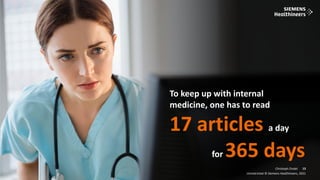 13
Frei verwendbar © Siemens Healthineers, 2021
Christoph Zindel
Unrestricted © Siemens Healthineers, 2021
13
To keep up with internal
medicine, one has to read
17 articles a day
for 365 days
 
