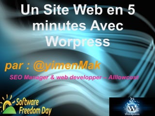 Un Site Web en 5 
minutes Avec 
Worpress 
par : @yimenMak 
SEO Manager & web developper – Alllowcost 
 
