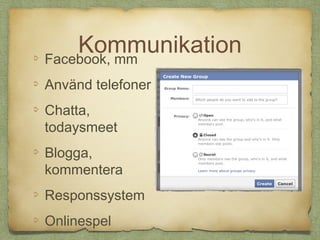 Kommunikation
Facebook, mm
Använd telefoner
Chatta,
todaysmeet
Blogga,
kommentera
Responssystem
Onlinespel
 