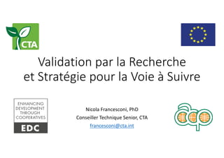 Validation	par	la	Recherche
et	Stratégie	pour	la	Voie	à	Suivre
Nicola	Francesconi,	PhD
Conseiller Technique Senior,	CTA
francesconi@cta.int
 
