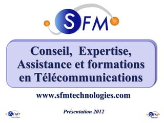 Conseil, Expertise,
Assistance et formations
en Télécommunications
   www.sfmtechnologies.com
         Présentation 2012
 