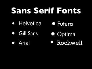 Sans Serif Fonts
• Helvetica
• Gill Sans
• Arial
•Futura
•Optima
• Rockwell
 