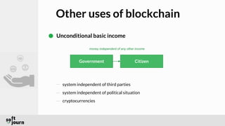 Other uses of blockchain
Unconditional basic income
money independent of any other income
Government Citizen
system independent of third parties
system independent of political situation
cryptocurrencies
 