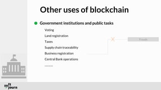 Other uses of blockchain
Government institutions and public tasks
Voting
Land registration
Taxes
Supply chain traceability
Business registration
Central Bank operations
………..
Frauds
 