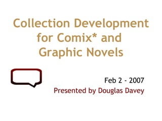 Feb 2 - 2007 Presented by Douglas Davey Collection Development for Comix* and  Graphic Novels 