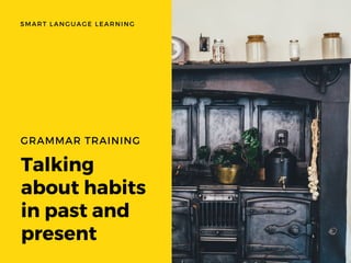 Talking
about habits
in past and
present
GRAMMAR TRAINING
WWW.EUSS.EDU
SMART LANGUAGE LEARNING
 