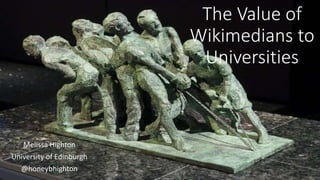 The Value of
Wikimedians to
Universities
Melissa Highton
University of Edinburgh
@honeybhighton
 