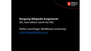Designing Wikipedia Assignments
(Or, how edtech saved my life)
Stefan Lutschinger (Middlesex University)
s.lutschinger@mdx.ac.uk
 