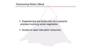 Overcoming Writer’s Block
Experiencing text production as a dynamic
process involving social negotiation
Access to open education resources
 