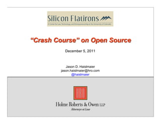 “Crash Course” on Open Source
          December 5, 2011



           Jason D. Haislmaier
        jason.haislmaier@hro.com
               @haislmaier




         Copyright 2011 Holme, Roberts & Owen LLP
 