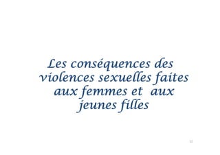 Les
 L conséquences des
          é         d
violences sexuelles faites
  aux femmes et aux
      jeunes filles

                             12
 