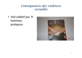 Conséquences des violences
                   sexuelles

• Viol colletif par  9 
     l ll f
  hommes: 
  prolapsus  




                                        14
 
