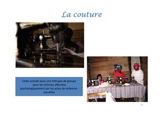 La couture




 Cette activité aussi une thérapie de groupe
         pour les victimes affectées
psychologiquement par les actes de violences 
                   sexuelles



                                                19
 