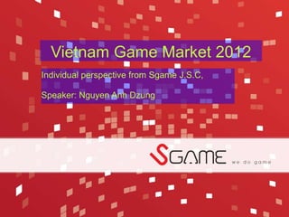 w e d o g a m e
Meeting/Presentation Name
1
Month 00, 2009
Vietnam Game Market 2012
Individual perspective from Sgame J.S.C,
Speaker: Nguyen Anh Dzung
 