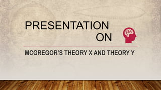 PRESENTATION
ON
MCGREGOR’S THEORY X AND THEORY Y
 