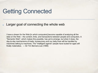 Getting Connected
Larger goal of connecting the whole web
I have a dream for the Web [in which computers] become capable o...