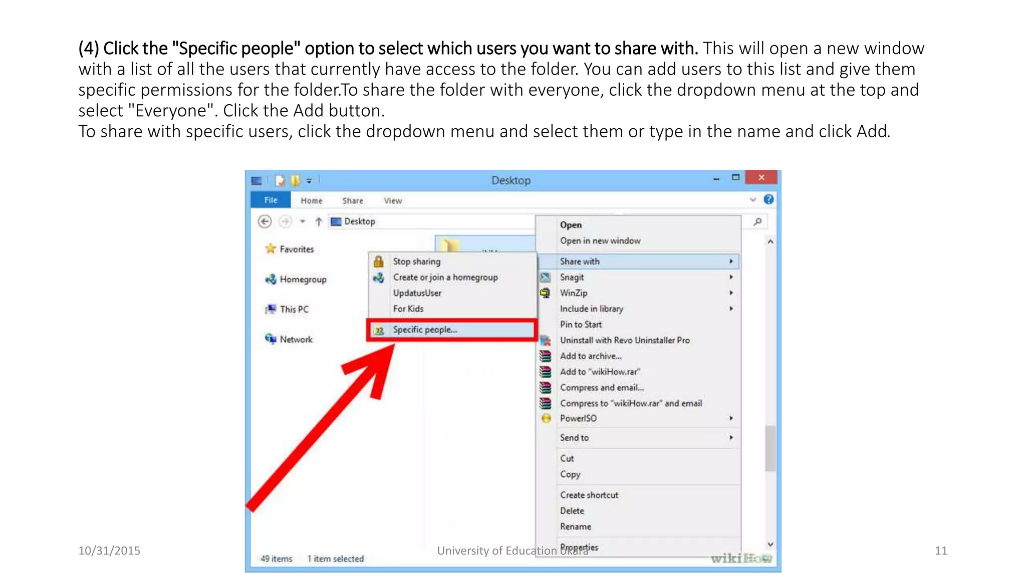 (4) Click the "Specific people" option to select which users you want to share with. This will open a new window
with a list of all the users that currently have access to the folder. You can add users to this list and give them
specific permissions for the folder.To share the folder with everyone, click the dropdown menu at the top and
select "Everyone". Click the Add button.
To share with specific users, click the dropdown menu and select them or type in the name and click Add.
10/31/2015 University of Education okara 11
 