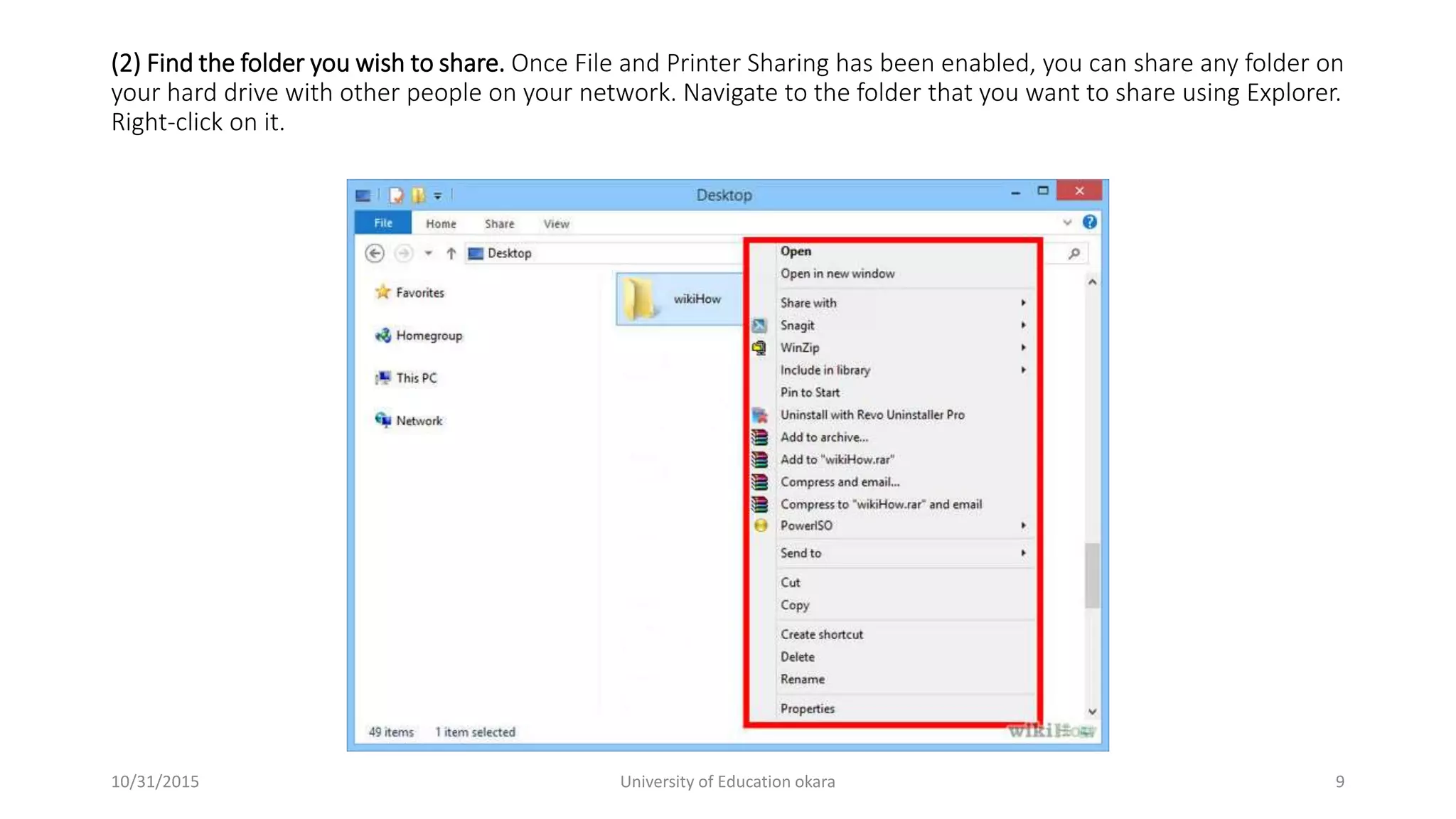 (2) Find the folder you wish to share. Once File and Printer Sharing has been enabled, you can share any folder on
your hard drive with other people on your network. Navigate to the folder that you want to share using Explorer.
Right-click on it.
10/31/2015 University of Education okara 9
 