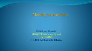 Dr.Bedoura Sharmin.
MBBS,FCPS (Obs and Gynae)
HMO, GOU-I
NICRH, Mohakhali, Dhaka.
 