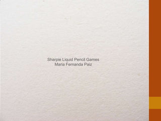 Sharpie Liquid Pencil Games
   Maria Fernanda Paiz
 
