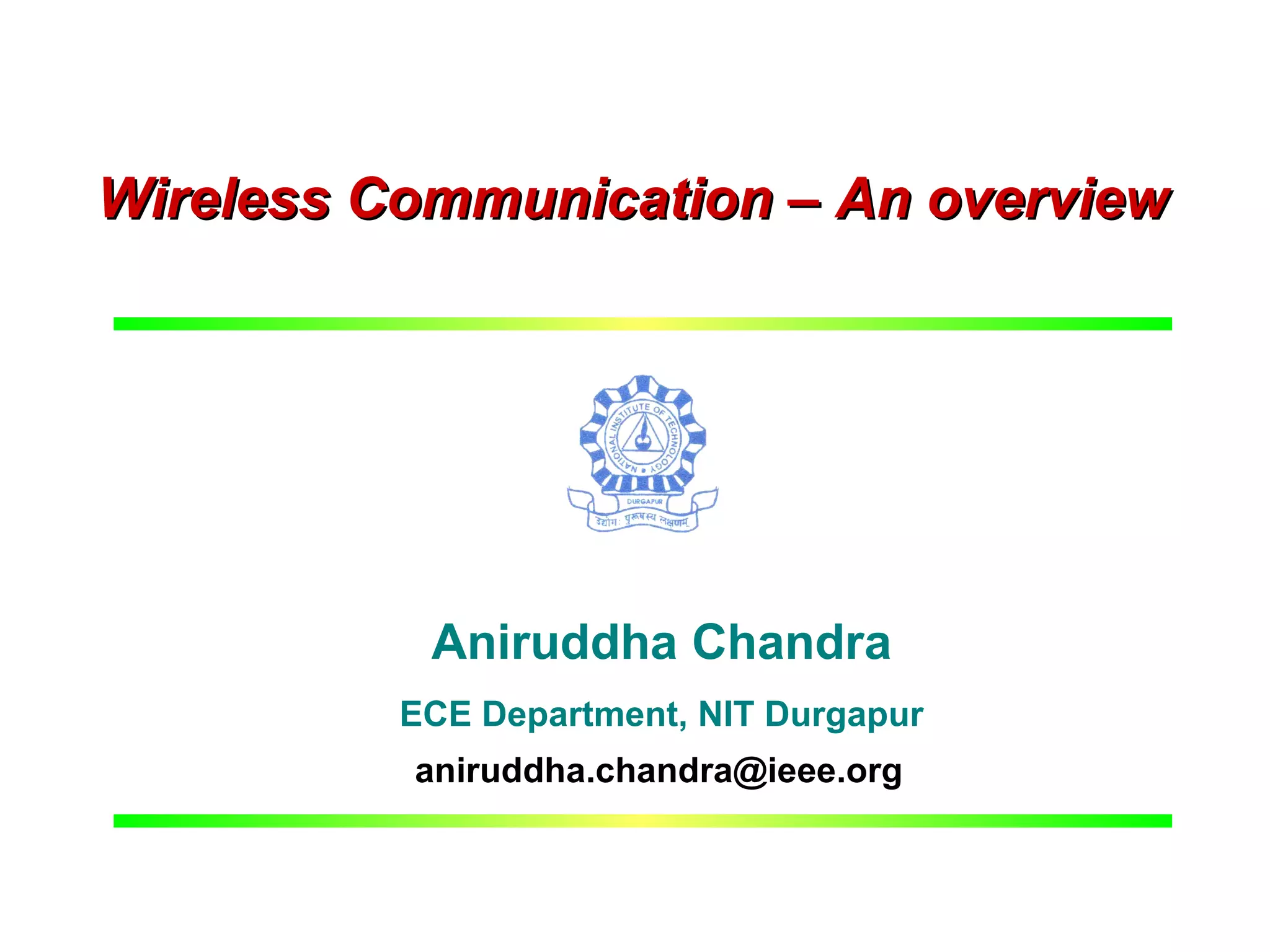 Wireless Communication – An overview




                     Aniruddha Chandra
                    ECE Department, NIT Durgapur
                    aniruddha.chandra@ieee.org


ECE, NIT Durgapur           A. Chandra             Wireless - Overview
 