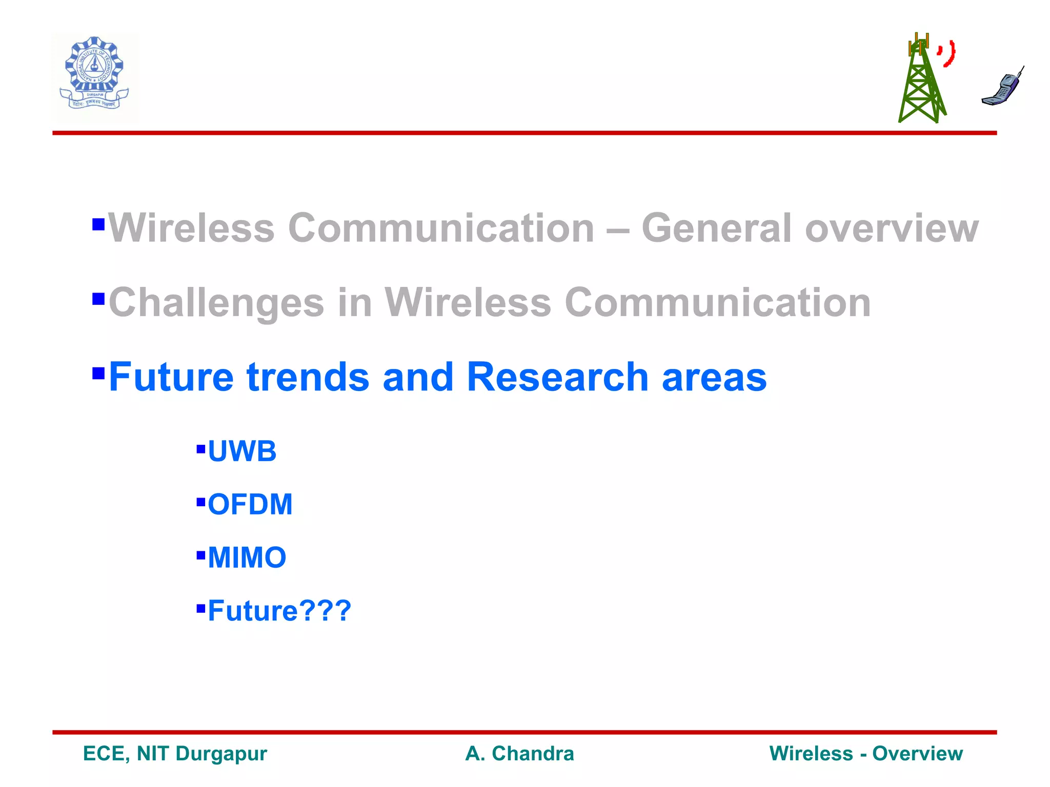 Wireless Communication – General overview
Challenges in Wireless Communication
Future trends and Research areas
          UWB
          OFDM
          MIMO
          Future???



ECE, NIT Durgapur      A. Chandra   Wireless - Overview
 