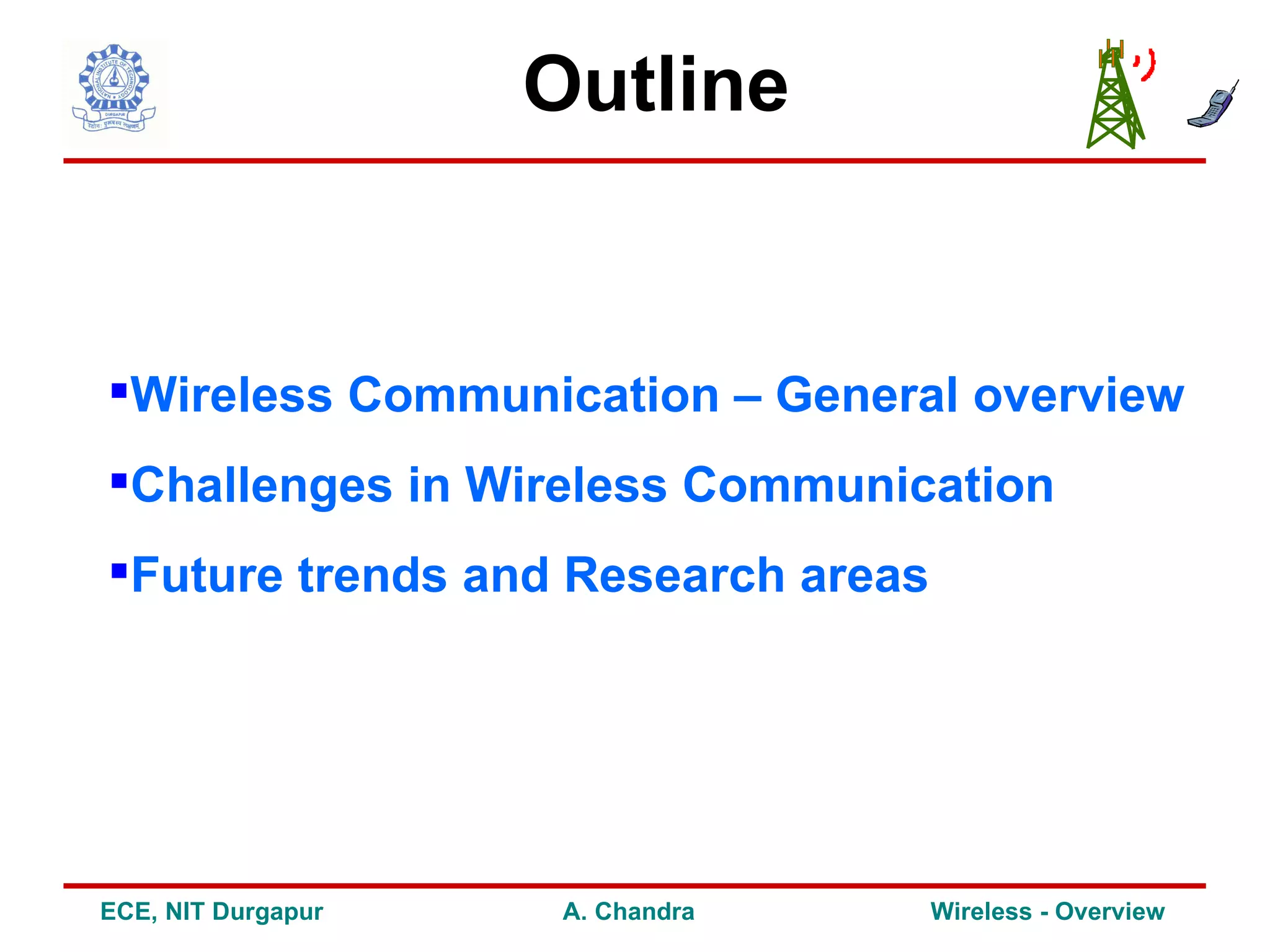 Outline


Wireless Communication – General overview
Challenges in Wireless Communication
Future trends and Research areas




ECE, NIT Durgapur    A. Chandra     Wireless - Overview
 