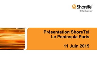 Présentation ShoreTel
Le Peninsula Paris
11 Juin 2015
 