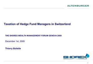Taxation of Hedge Fund Managers in Switzerland


THE SHOREX WEALTH MANAGEMENT FORUM GENEVA 2009


December 1st, 2009


Thierry Boitelle




                                                 1
 