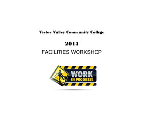 Victor Valley Community College
2015
FACILITIES WORKSHOP
 