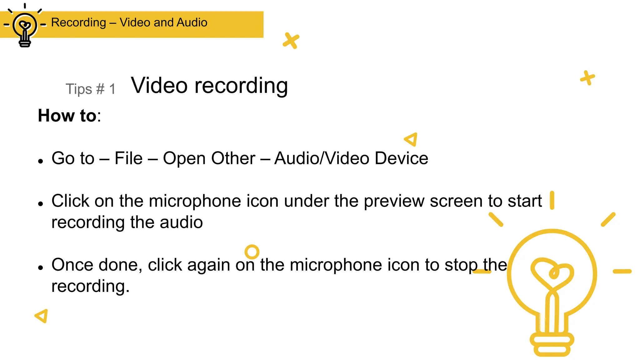 Tips # 1 Video recording
Recording – Video and Audio
How to:
 Go to – File – Open Other – Audio/Video Device
 Click on the microphone icon under the preview screen to start
recording the audio
 Once done, click again on the microphone icon to stop the
recording.
 