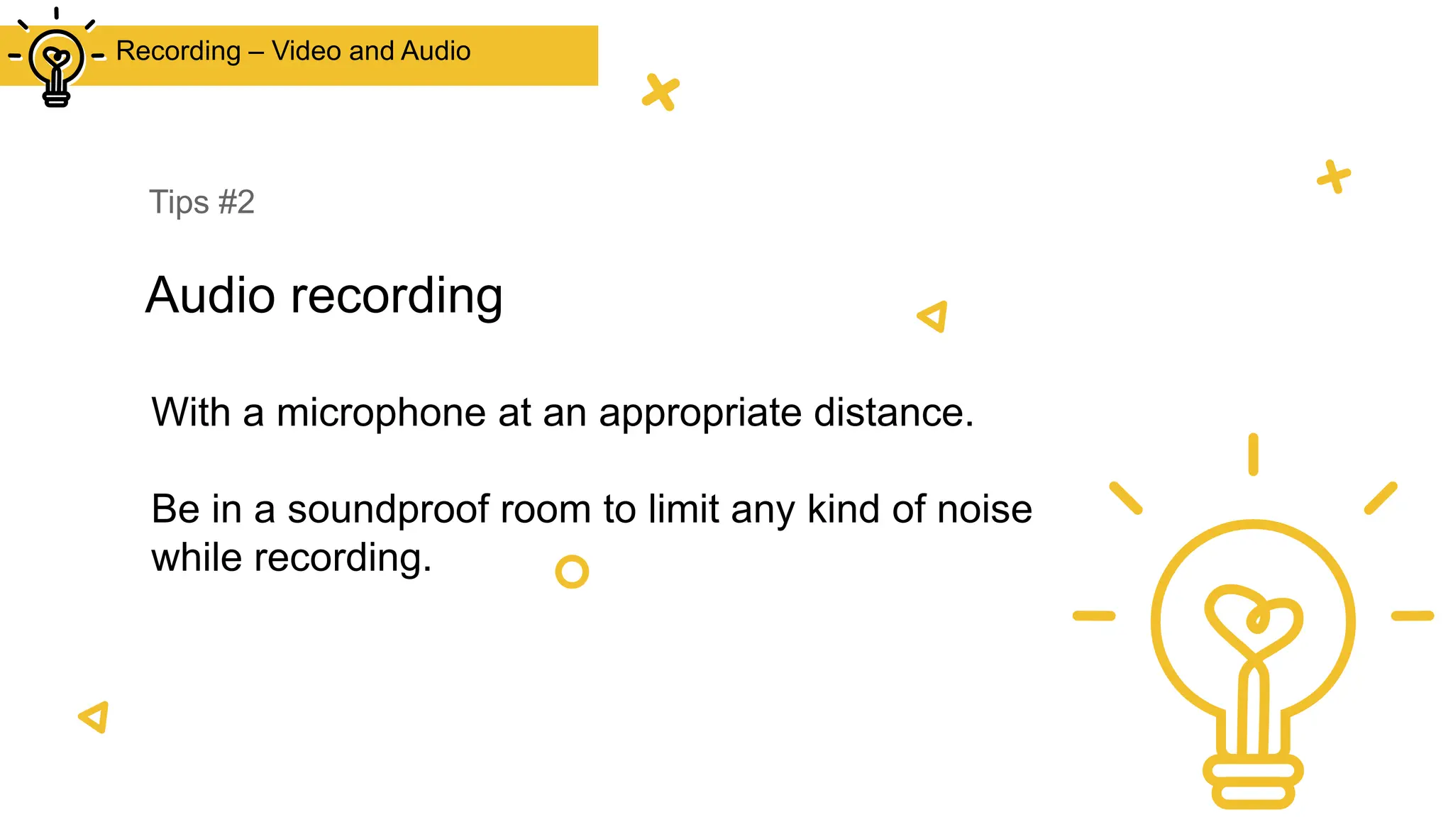 Tips #2
Audio recording
Recording – Video and Audio
With a microphone at an appropriate distance.
Be in a soundproof room to limit any kind of noise
while recording.
 