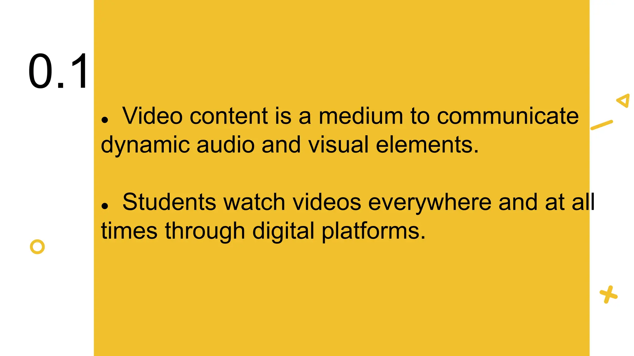  Video content is a medium to communicate
dynamic audio and visual elements.
 Students watch videos everywhere and at all
times through digital platforms.
0.1
 