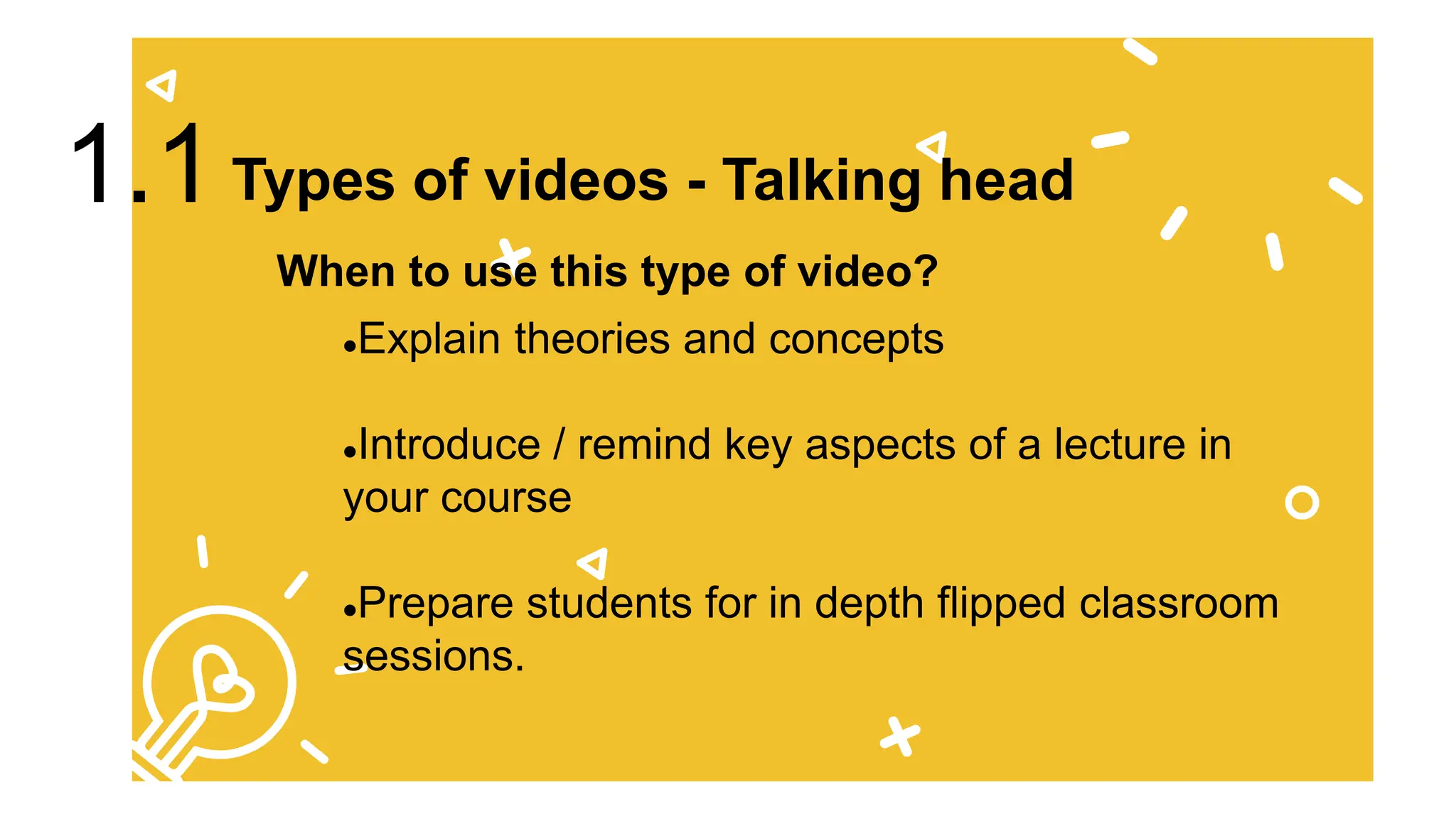 Explain theories and concepts
Introduce / remind key aspects of a lecture in
your course
Prepare students for in depth flipped classroom
sessions.
When to use this type of video?
Types of videos - Talking head
1.1
 